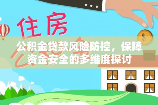 归仁公积金贷款风险防控，保障资金安全的多维度探讨