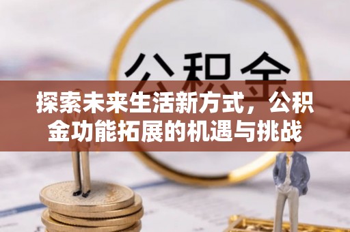 归仁探索未来生活新方式，公积金功能拓展的机遇与挑战