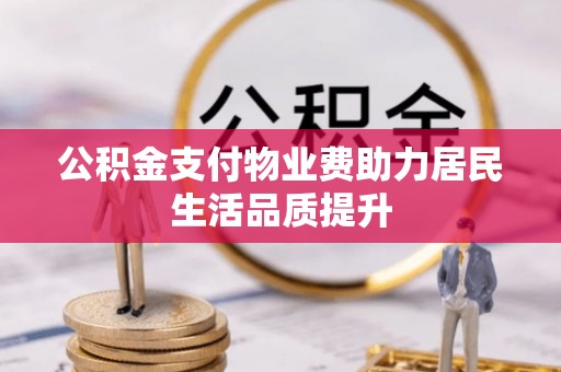 归仁公积金支付物业费助力居民生活品质提升