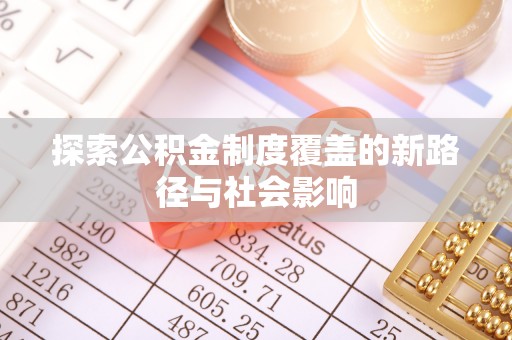 归仁探索公积金制度覆盖的新路径与社会影响