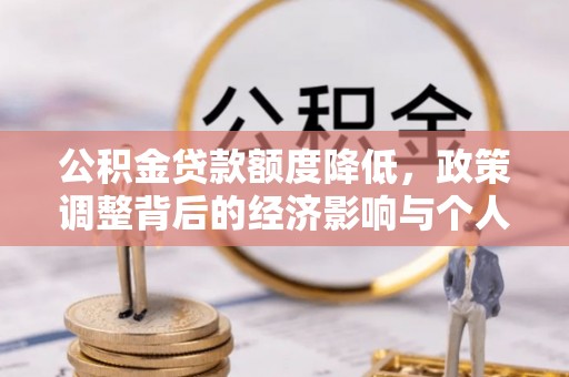 归仁公积金贷款额度降低，政策调整背后的经济影响与个人应对策略