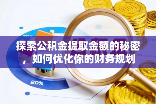 归仁探索公积金提取金额的秘密，如何优化你的财务规划
