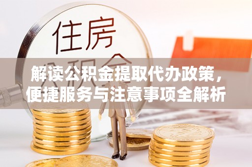 归仁解读公积金提取代办政策，便捷服务与注意事项全解析