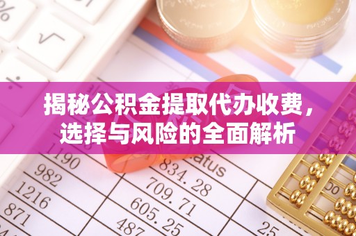 归仁揭秘公积金提取代办收费，选择与风险的全面解析