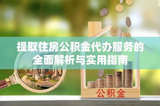 归仁提取住房公积金代办服务的全面解析与实用指南