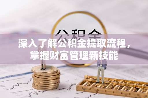 归仁深入了解公积金提取流程，掌握财富管理新技能