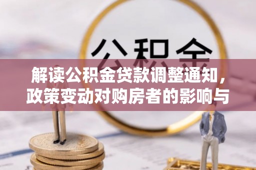 归仁解读公积金贷款调整通知，政策变动对购房者的影响与应对策略