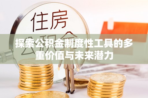 归仁探索公积金制度性工具的多重价值与未来潜力