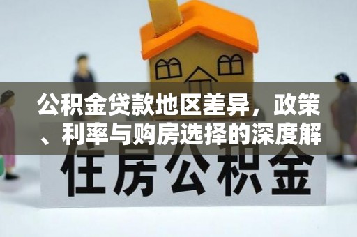 归仁公积金贷款地区差异，政策、利率与购房选择的深度解析