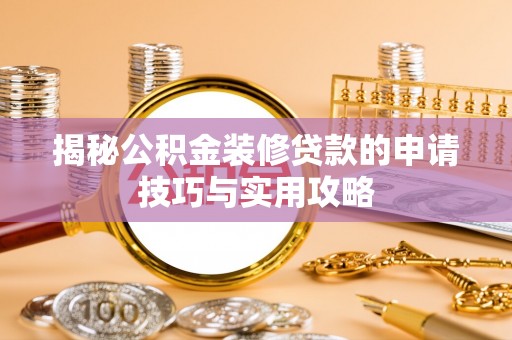 归仁揭秘公积金装修贷款的申请技巧与实用攻略