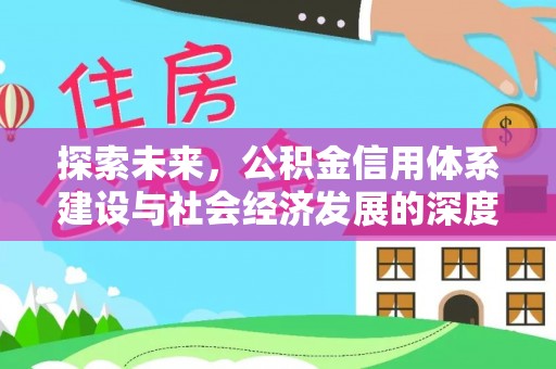 归仁探索未来，公积金信用体系建设与社会经济发展的深度融合
