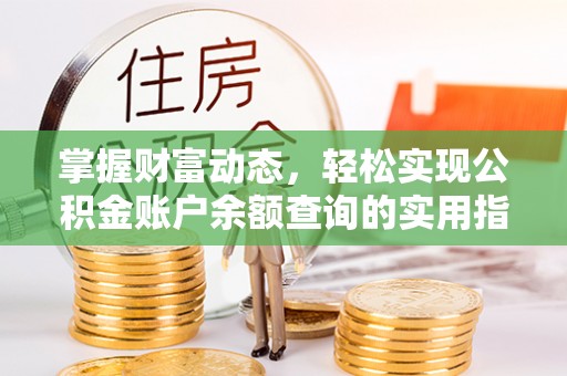 归仁掌握财富动态，轻松实现公积金账户余额查询的实用指南