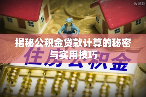 归仁揭秘公积金贷款计算的秘密与实用技巧
