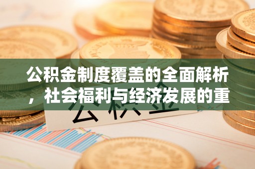归仁公积金制度覆盖的全面解析，社会福利与经济发展的重要纽带