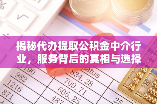 归仁揭秘代办提取公积金中介行业，服务背后的真相与选择指南