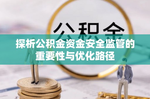 归仁探析公积金资金安全监管的重要性与优化路径