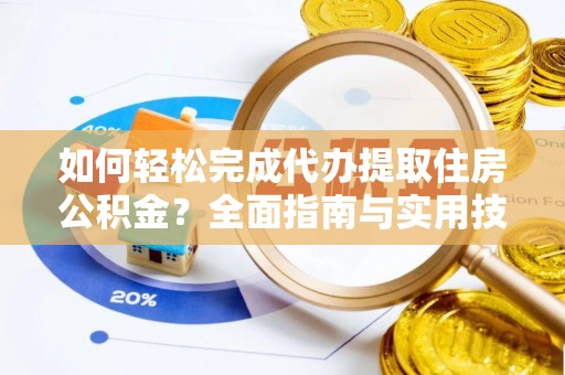 归仁如何轻松完成代办提取住房公积金？全面指南与实用技巧