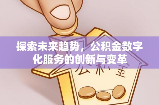 归仁探索未来趋势，公积金数字化服务的创新与变革
