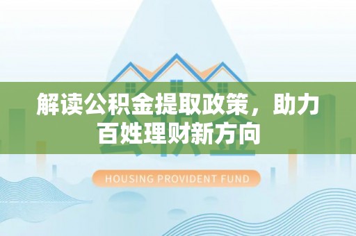 归仁解读公积金提取政策，助力百姓理财新方向
