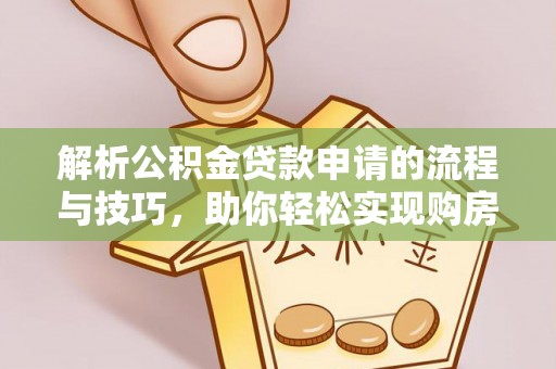 归仁解析公积金贷款申请的流程与技巧，助你轻松实现购房梦想