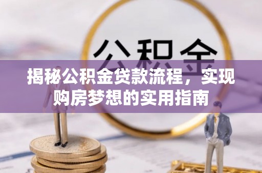 归仁揭秘公积金贷款流程，实现购房梦想的实用指南