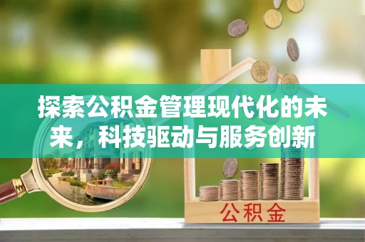 归仁探索公积金管理现代化的未来，科技驱动与服务创新