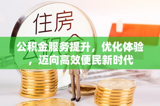 归仁公积金服务提升，优化体验，迈向高效便民新时代