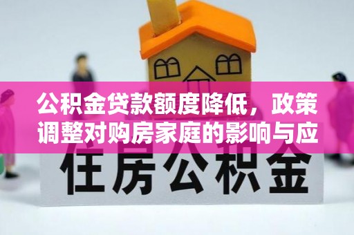 归仁公积金贷款额度降低，政策调整对购房家庭的影响与应对策略