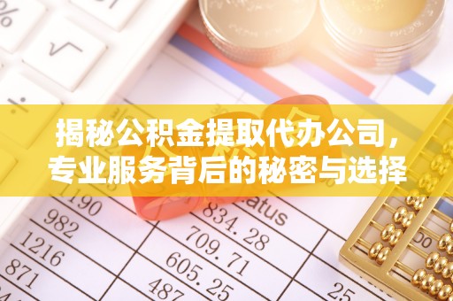 归仁揭秘公积金提取代办公司，专业服务背后的秘密与选择指南