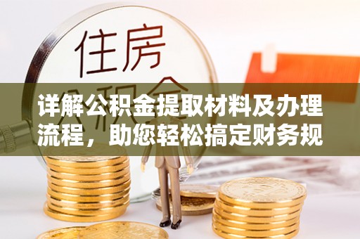 归仁详解公积金提取材料及办理流程，助您轻松搞定财务规划