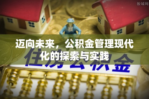 归仁迈向未来，公积金管理现代化的探索与实践
