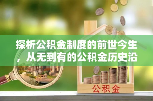 归仁探析公积金制度的前世今生，从无到有的公积金历史沿革解析