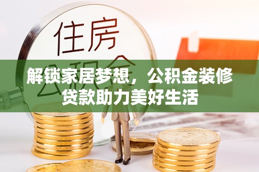 归仁解锁家居梦想，公积金装修贷款助力美好生活