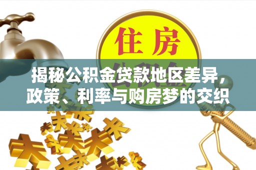 归仁揭秘公积金贷款地区差异，政策、利率与购房梦的交织