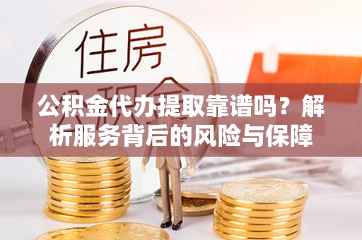 归仁公积金代办提取靠谱吗？解析服务背后的风险与保障