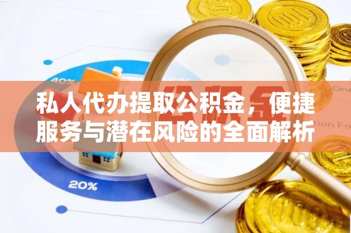 归仁私人代办提取公积金，便捷服务与潜在风险的全面解析