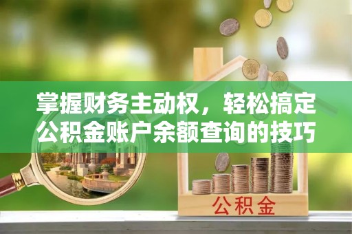 归仁掌握财务主动权，轻松搞定公积金账户余额查询的技巧与方法