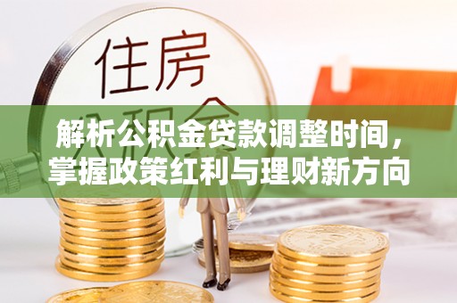 归仁解析公积金贷款调整时间，掌握政策红利与理财新方向