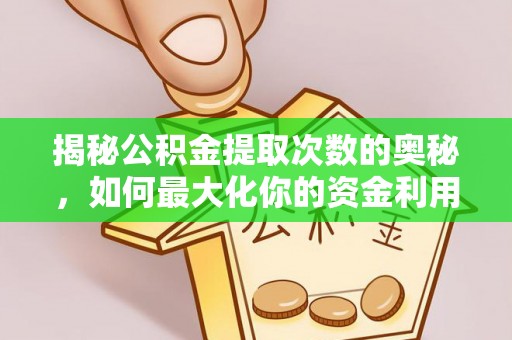归仁揭秘公积金提取次数的奥秘，如何最大化你的资金利用？