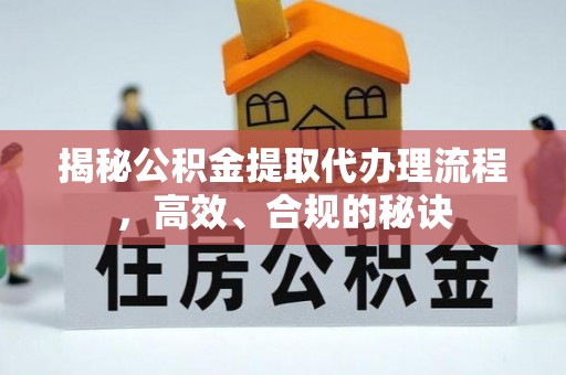 归仁揭秘公积金提取代办理流程，高效、合规的秘诀