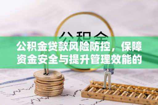归仁公积金贷款风险防控，保障资金安全与提升管理效能的多维度探索
