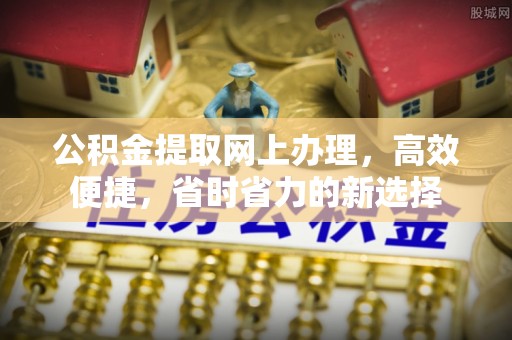 归仁公积金提取网上办理，高效便捷，省时省力的新选择