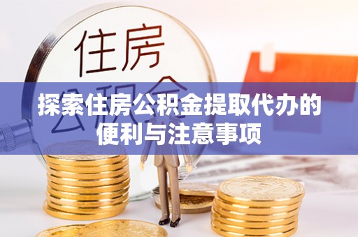 归仁探索住房公积金提取代办的便利与注意事项