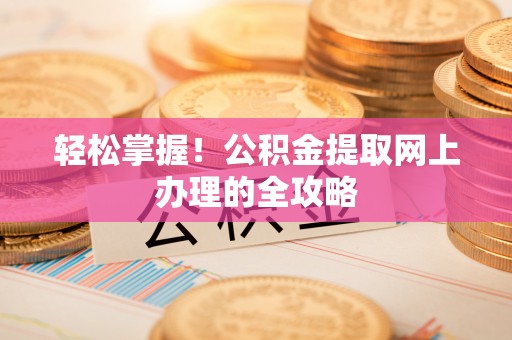 归仁轻松掌握！公积金提取网上办理的全攻略