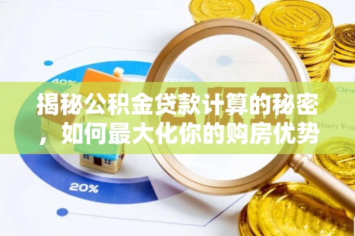 归仁揭秘公积金贷款计算的秘密，如何最大化你的购房优势
