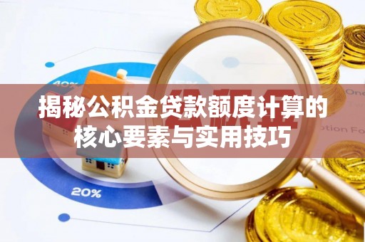 归仁揭秘公积金贷款额度计算的核心要素与实用技巧