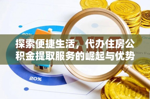 归仁探索便捷生活，代办住房公积金提取服务的崛起与优势