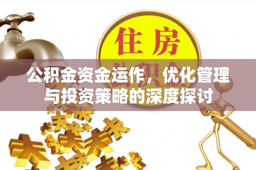 归仁公积金资金运作，优化管理与投资策略的深度探讨