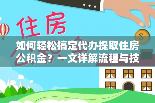 归仁如何轻松搞定代办提取住房公积金？一文详解流程与技巧