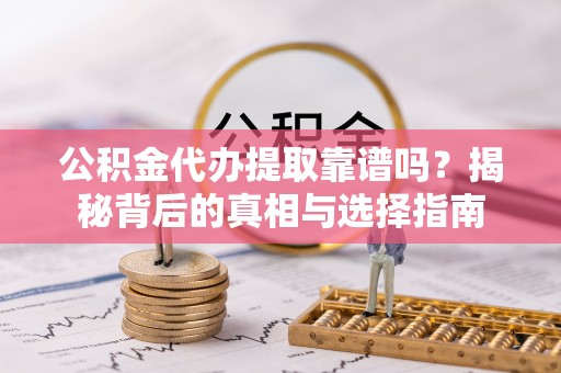 归仁公积金代办提取靠谱吗？揭秘背后的真相与选择指南
